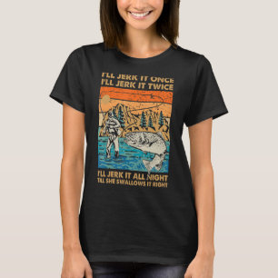 I'll Jerk It All Night Till She Swallows Fishing F T-Shirt