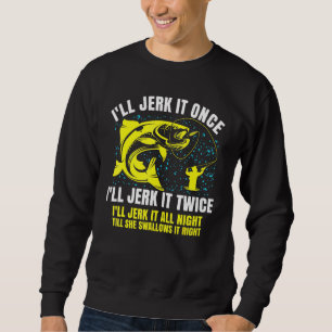 Ill Jerk It Once Ill Jerk It Twice Saying Fisherma Sweatshirt