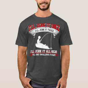 Ill jerk it once Ill jerk it twiceFunny Fishing T-Shirt