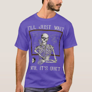 I'll Just Wait Until It's Quiet - Funny Skeleton T T-Shirt