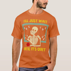 Ill Just Wait Until Its Quiet Skeleton Teacher 14 T-Shirt