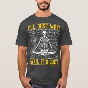 Ill Just Wait Until Its Quiet Skeleton Teacher 24  T-Shirt