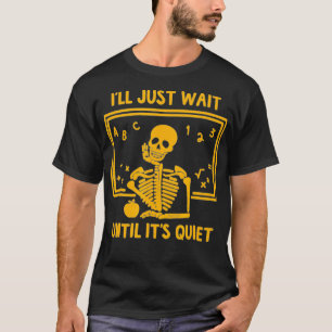 Ill Just Wait Until Its Quiet Skeleton Teacher Gre T-Shirt
