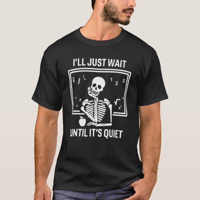 I'll Just Wait Until It's Quiet Skeleton Teacher H T-Shirt (Front)
