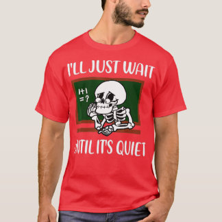 I'll Just Wait Until It's Quiet Skeleton Teacher H T-Shirt