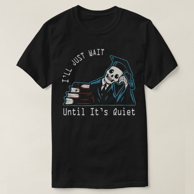 I'll Just Wait Until It's Quiet Skeleton Teacher H T-Shirt (Design Front)