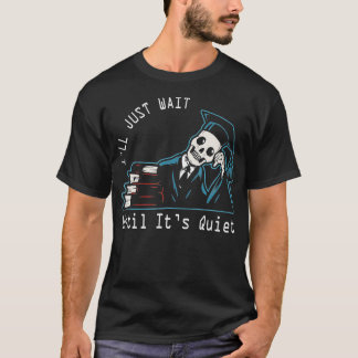 I'll Just Wait Until It's Quiet Skeleton Teacher H T-Shirt