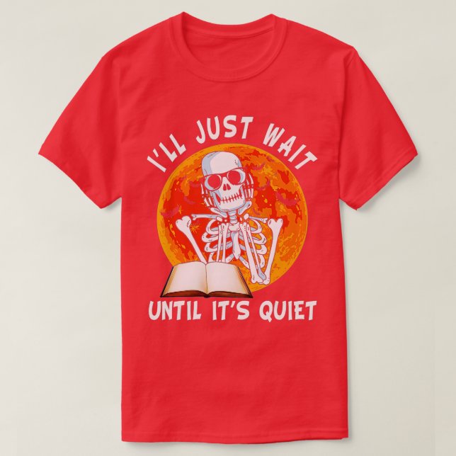I'll Just Wait Until It's Quiet Skeleton Teacher H T-Shirt (Design Front)