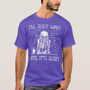 Ill Just Wait Until Its Quiet Skeleton Teacher Lov T-Shirt