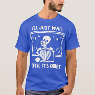 I'll Just Wait Until It's Quiet Skeleton Teacher   T-Shirt