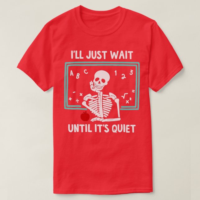 I'll Just Wait Until It's Quiet Skeleton Teacher   T-Shirt (Design Front)