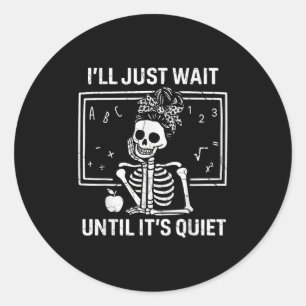 Ill Just Wait Until Its Quiet Skeleton Teacher Wom Classic Round Sticker