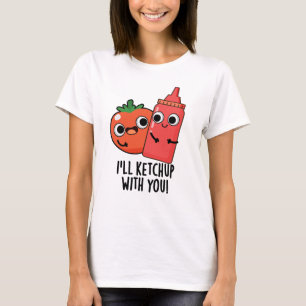 I'll Ketchup With You Funny Food Pun  T-Shirt