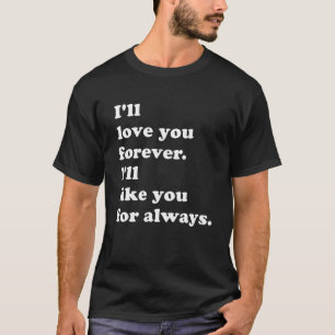 I'll Love You Forever. I'll Like You For Always. T-Shirt
