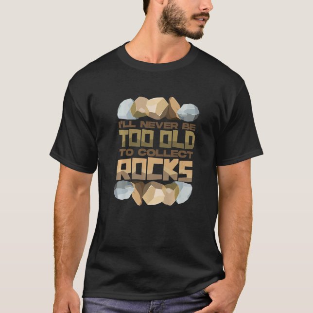 I'll Never Be Too Old To Collect Rocks   T-Shirt (Front)