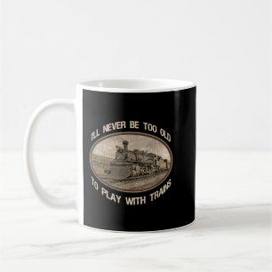 I'll never be too old to play with trains  coffee mug