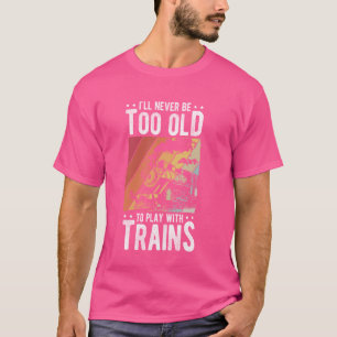 I'll Never Be Too Old To Play With Trains Enthusia T-Shirt