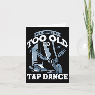 I'll Never Be Too Old To Tap Dance Tap Dance  Card