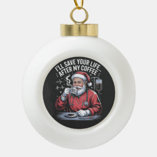 I'll Save your Life After My Coffee Santa Xmas Ceramic Ball Christmas Ornament