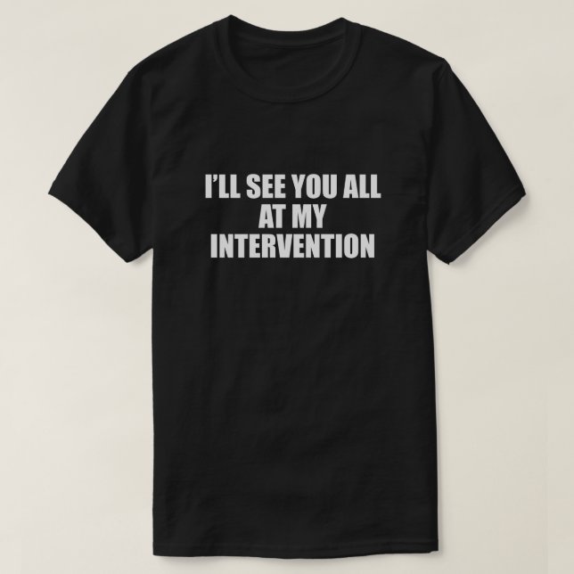 I'LL SEE YOU ALL AT MY INTERVENTION T-Shirt (Design Front)