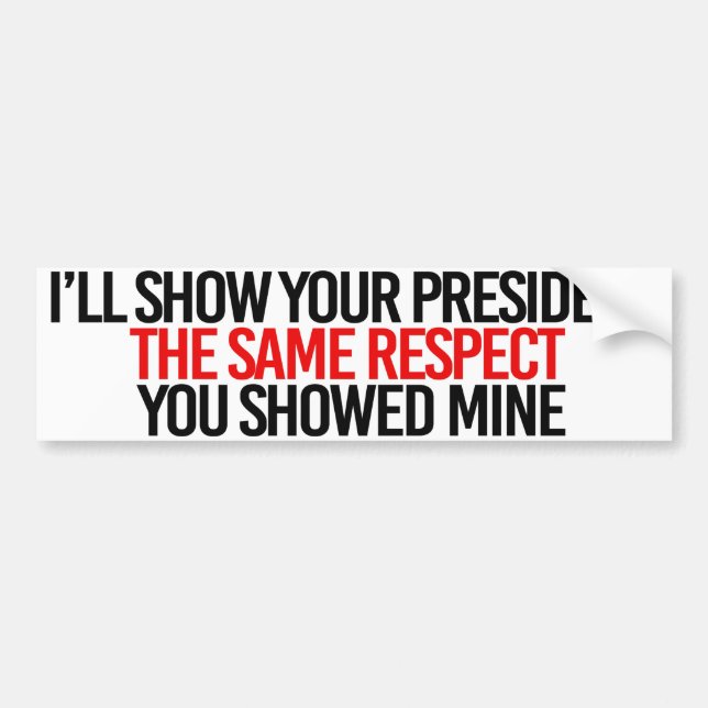 I'll show your president the same respect you show bumper sticker (Front)