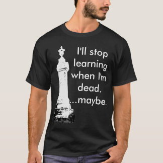 I'll stop learning when I'm dead...... T-Shirt