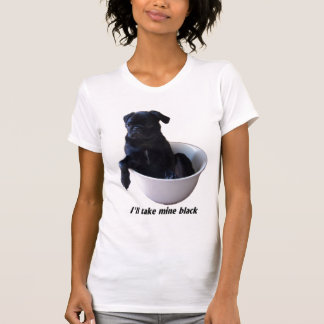 I'll take mine black - Black Pug T-shirt