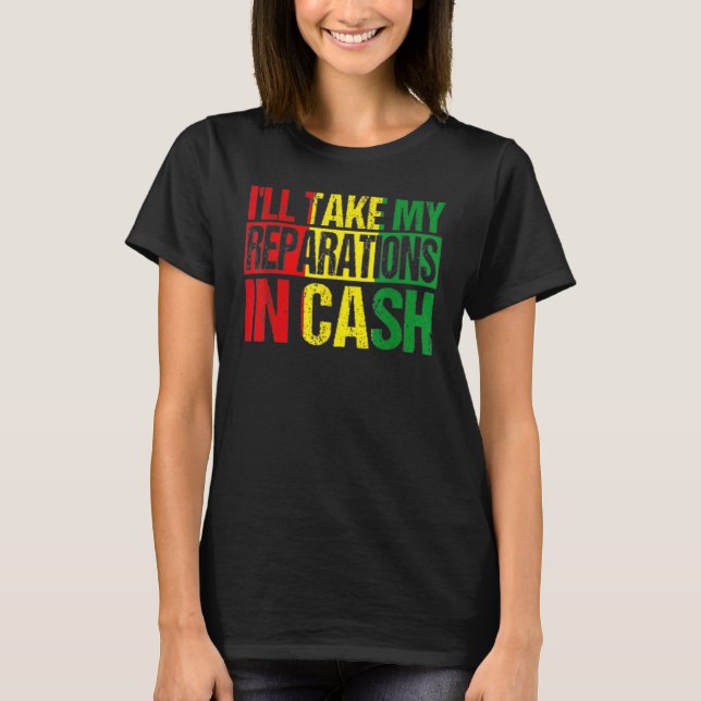 I'll Take My Reparations In Cash Black History Mon T-Shirt (Front)