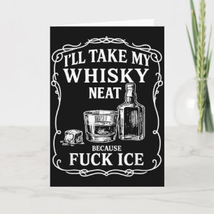 I'll Take My Whisky Neat Because For Ice  Card