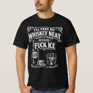 I'll Take My Whisky Neat Because Fu*ck ICE T-Shirt