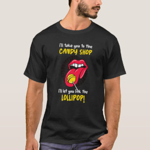 I'll Take You To The Candy Shop Lick The Lollipop T-Shirt