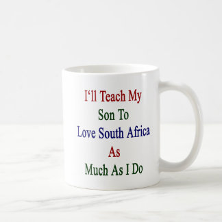 I'll Teach My Son To Love South Africa As Much As Coffee Mug
