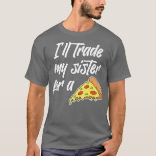 I'll Trade My Sister For A Pizza Funny For Men or  T-Shirt