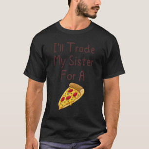 I'll Trade My Sister For A Pizza Siblings 1 T-Shirt