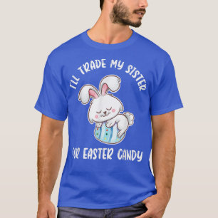 Ill Trade My Sister For Easter Candy Easter Bunny T-Shirt