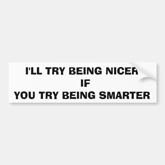 I'LL TRY BEING NICER IF YOU TRY BEING SMARTER BUMPER STICKER (Front)