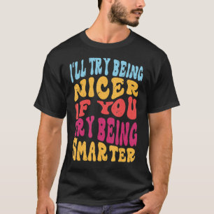 I'll Try Being Nicer If You Try Being Smarter Cool T-Shirt