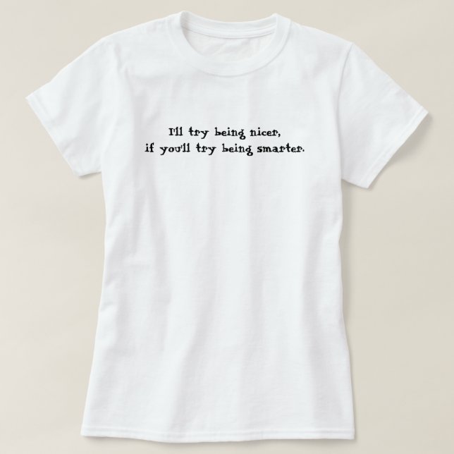 I'll try being nicer,if you'll try being smarter. T-Shirt (Design Front)