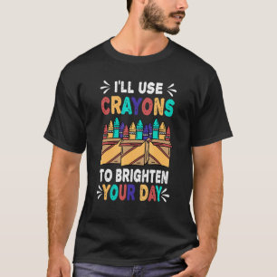 I'll Use Crayons To Brighten Your Day Crayon T-Shirt