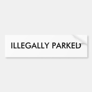 ILLEGALLY PARKED BUMPER STICKER