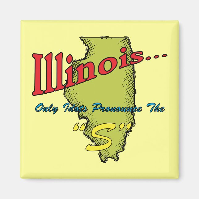 Illinois IL Motto ~ Only Idiots Pronounce The "S" Magnet (Front)