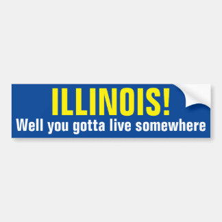 ILLINOIS! - Well you gotta live somewhere Bumper Sticker