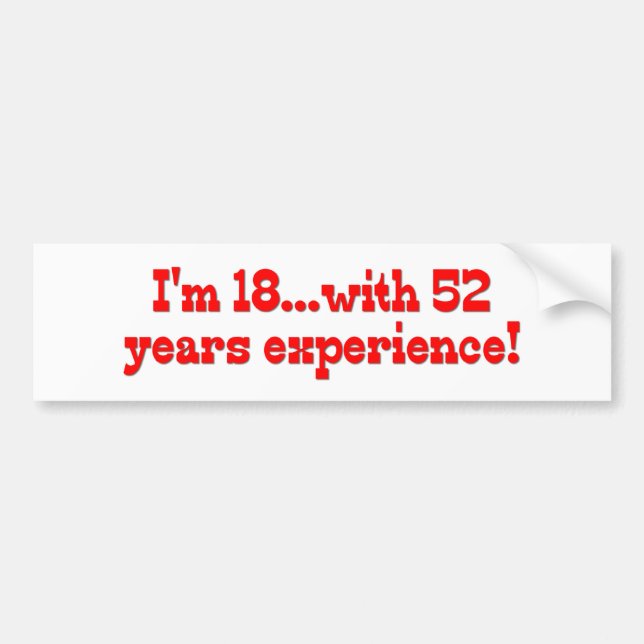 I'm 18 With 52 Years Experience Bumper Sticker (Front)