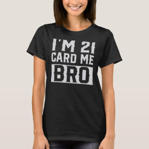 I'm 21 Card Me Bro Happy 21st Birthday T-Shirt
