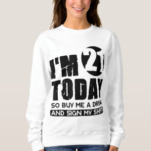 I'm 21 Today Buy Me A Drink And Sign My Gift Birth Sweatshirt