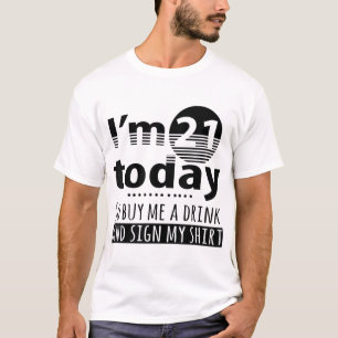 I'm 21 Today Buy Me A Drink And Sign My T-Shirt