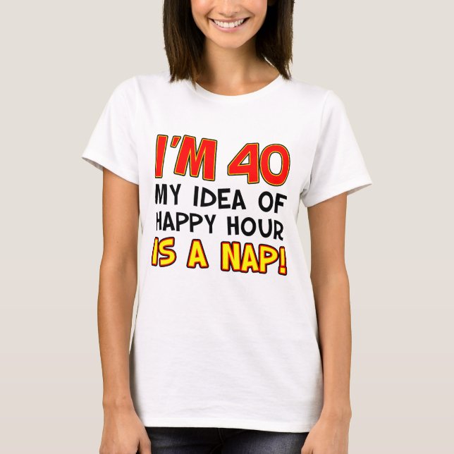 I'm 40 Happy Hour Is Nap T-Shirt (Front)