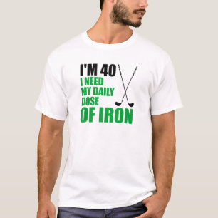 I'm 40 I Need My Daily Dose Of Iron Golf Clubs T-Shirt