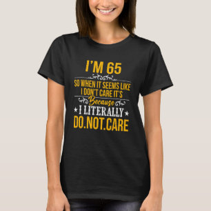 I'm 65 I Don't Care It's Because I Literally Do No T-Shirt