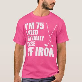 I'M 75 I Need My Daily Dose Of Iron (Golf Clubs) T-Shirt
